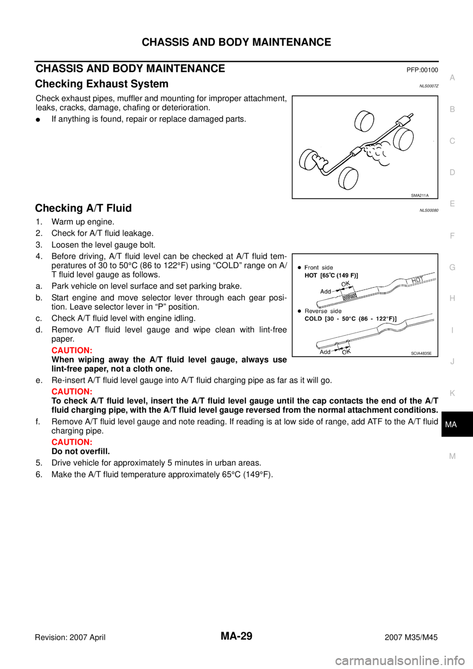 INFINITI M35 2007 Factory Service Manual CHASSIS AND BODY MAINTENANCE
MA-29
C
D
E
F
G
H
I
J
K
MA
B
MA
Revision: 2007 April2007 M35/M45
CHASSIS AND BODY MAINTENANCEPFP:00100
Checking Exhaust SystemNLS0007Z
Check exhaust pipes, muffler and mou INFINITI M35 2007 Factory Service Manual CHASSIS AND BODY MAINTENANCE
MA-29
C
D
E
F
G
H
I
J
K
MA
B
MA
Revision: 2007 April2007 M35/M45
CHASSIS AND BODY MAINTENANCEPFP:00100
Checking Exhaust SystemNLS0007Z
Check exhaust pipes, muffler and mou