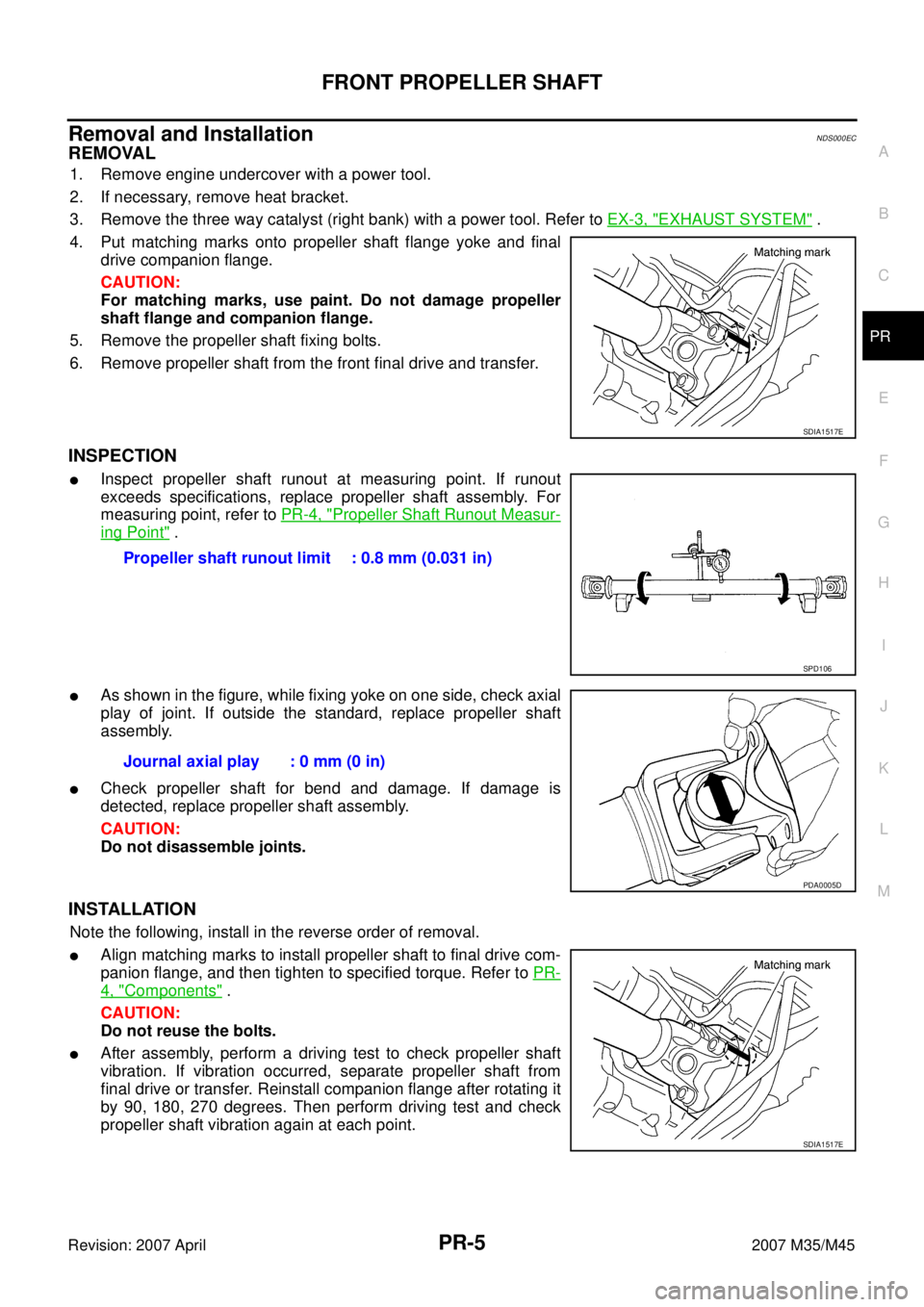 INFINITI M35 2007 Factory Service Manual FRONT PROPELLER SHAFT
PR-5
C
E
F
G
H
I
J
K
L
MA
B
PR
Revision: 2007 April2007 M35/M45
Removal and InstallationNDS000EC
REMOVAL
1. Remove engine undercover with a power tool.
2. If necessary, remove he INFINITI M35 2007 Factory Service Manual FRONT PROPELLER SHAFT
PR-5
C
E
F
G
H
I
J
K
L
MA
B
PR
Revision: 2007 April2007 M35/M45
Removal and InstallationNDS000EC
REMOVAL
1. Remove engine undercover with a power tool.
2. If necessary, remove he