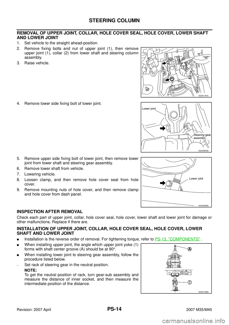 INFINITI M35 2007 Factory Service Manual PS-14
STEERING COLUMN
Revision: 2007 April2007 M35/M45
REMOVAL OF UPPER JOINT, COLLAR, HOLE COVER SEAL, HOLE COVER, LOWER SHAFT
AND LOWER JOINT
1. Set vehicle to the straight ahead-position.
2. Remo INFINITI M35 2007 Factory Service Manual PS-14
STEERING COLUMN
Revision: 2007 April2007 M35/M45
REMOVAL OF UPPER JOINT, COLLAR, HOLE COVER SEAL, HOLE COVER, LOWER SHAFT
AND LOWER JOINT
1. Set vehicle to the straight ahead-position.
2. Remo