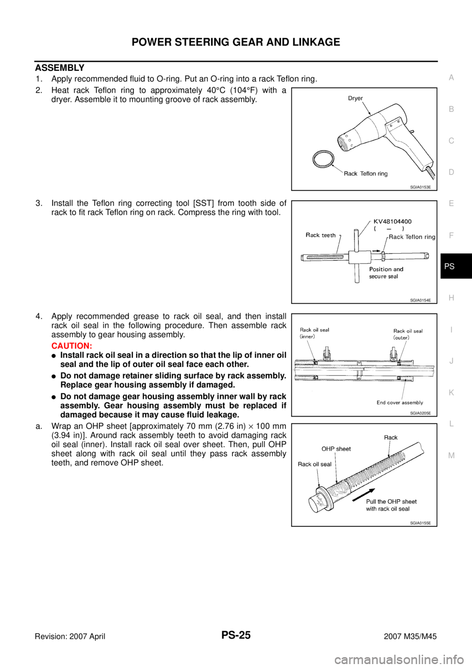 INFINITI M35 2007 Factory Service Manual POWER STEERING GEAR AND LINKAGE
PS-25
C
D
E
F
H
I
J
K
L
MA
B
PS
Revision: 2007 April2007 M35/M45
ASSEMBLY
1. Apply recommended fluid to O-ring. Put an O-ring into a rack Teflon ring.
2. Heat rack Tefl INFINITI M35 2007 Factory Service Manual POWER STEERING GEAR AND LINKAGE
PS-25
C
D
E
F
H
I
J
K
L
MA
B
PS
Revision: 2007 April2007 M35/M45
ASSEMBLY
1. Apply recommended fluid to O-ring. Put an O-ring into a rack Teflon ring.
2. Heat rack Tefl