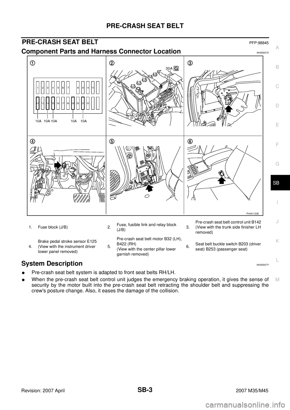 INFINITI M35 2007  Factory Service Manual PRE-CRASH SEAT BELT
SB-3
C
D
E
F
G
I
J
K
L
MA
B
SB
Revision: 2007 April2007 M35/M45
PRE-CRASH SEAT BELTPFP:98845
Component Parts and Harness Connector LocationNHS0007X
System DescriptionNHS0007Y
Pre-