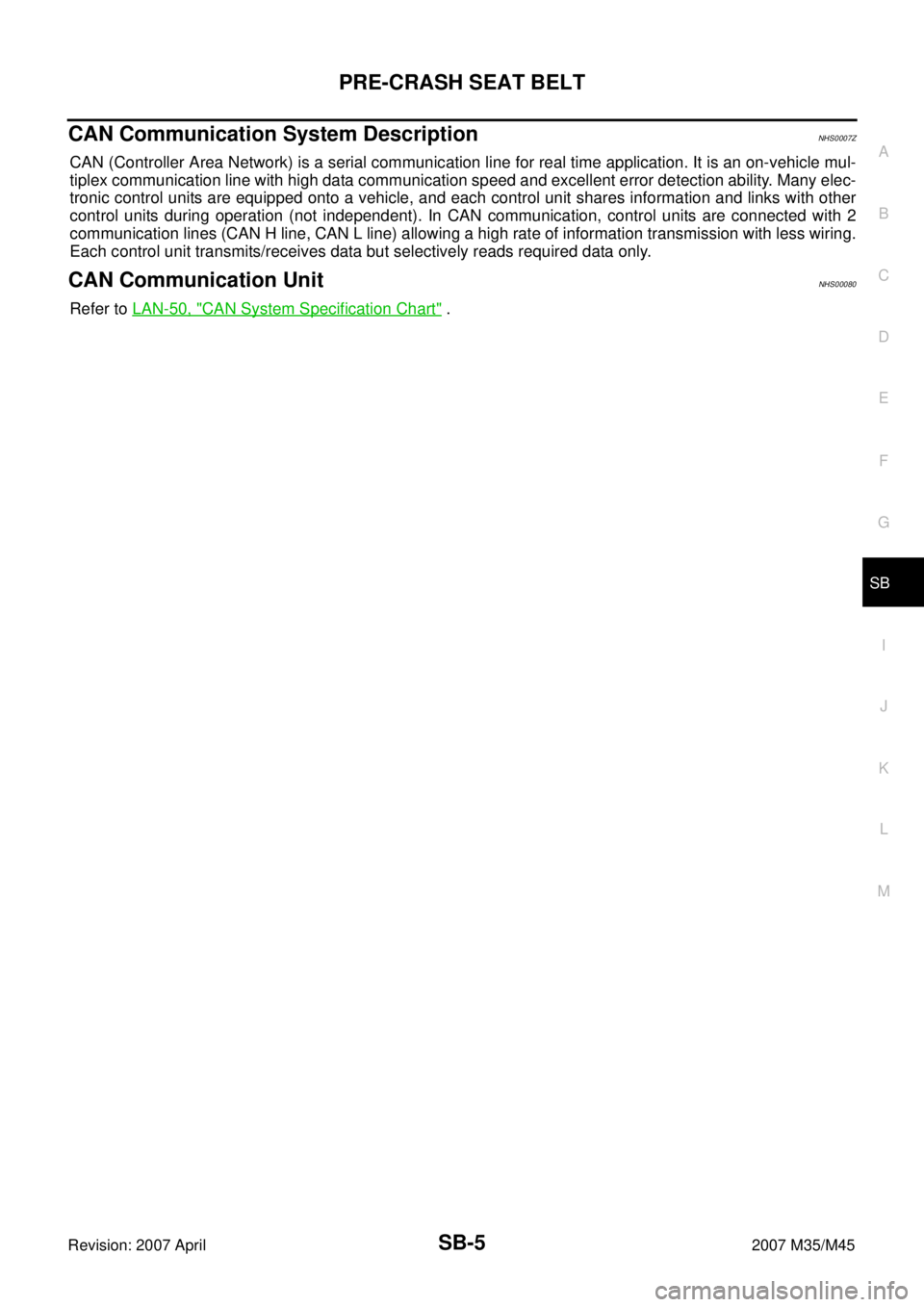 INFINITI M35 2007  Factory Service Manual PRE-CRASH SEAT BELT
SB-5
C
D
E
F
G
I
J
K
L
MA
B
SB
Revision: 2007 April2007 M35/M45
CAN Communication System DescriptionNHS0007Z
CAN (Controller Area Network) is a serial communication line for real t