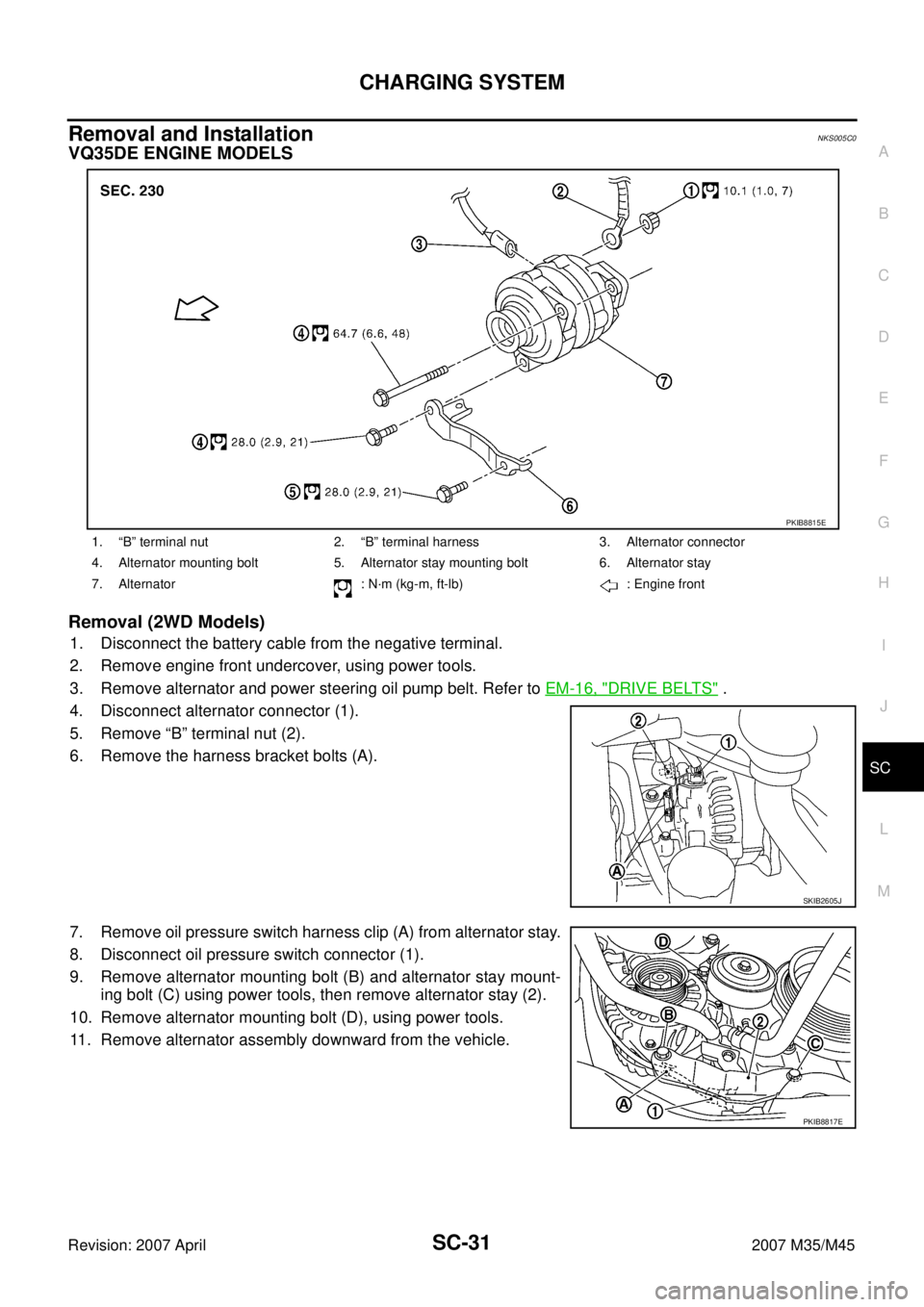 INFINITI M35 2007  Factory Service Manual CHARGING SYSTEM
SC-31
C
D
E
F
G
H
I
J
L
MA
B
SC
Revision: 2007 April2007 M35/M45
Removal and Installation NKS005C0
VQ35DE ENGINE MODELS
Removal (2WD Models)
1. Disconnect the battery cable from the ne