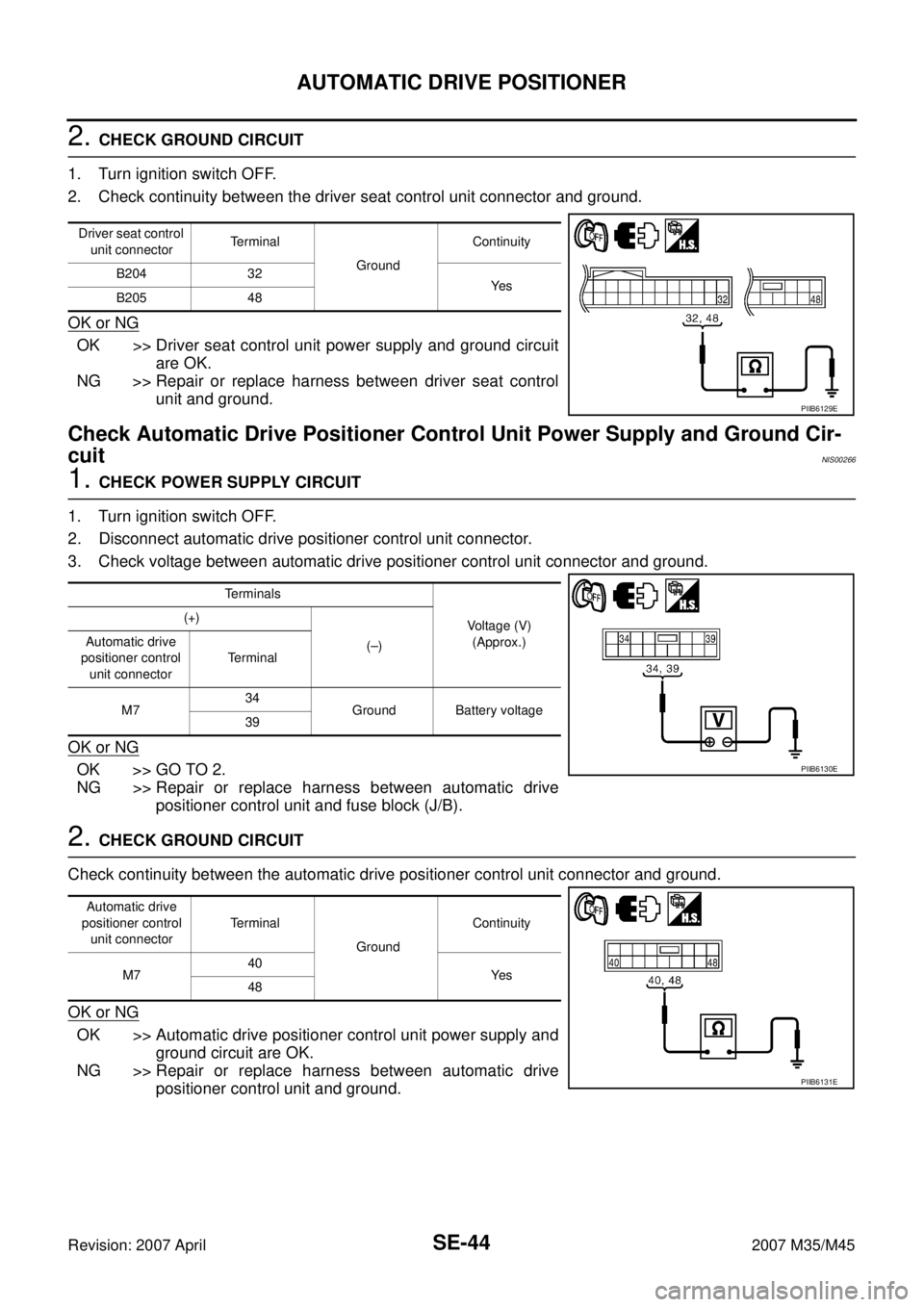 INFINITI M35 2007 Factory Service Manual SE-44
AUTOMATIC DRIVE POSITIONER
Revision: 2007 April2007 M35/M45
2. CHECK GROUND CIRCUIT
1. Turn ignition switch OFF.
2. Check continuity between the driver seat control unit connector and ground.
OK INFINITI M35 2007 Factory Service Manual SE-44
AUTOMATIC DRIVE POSITIONER
Revision: 2007 April2007 M35/M45
2. CHECK GROUND CIRCUIT
1. Turn ignition switch OFF.
2. Check continuity between the driver seat control unit connector and ground.
OK