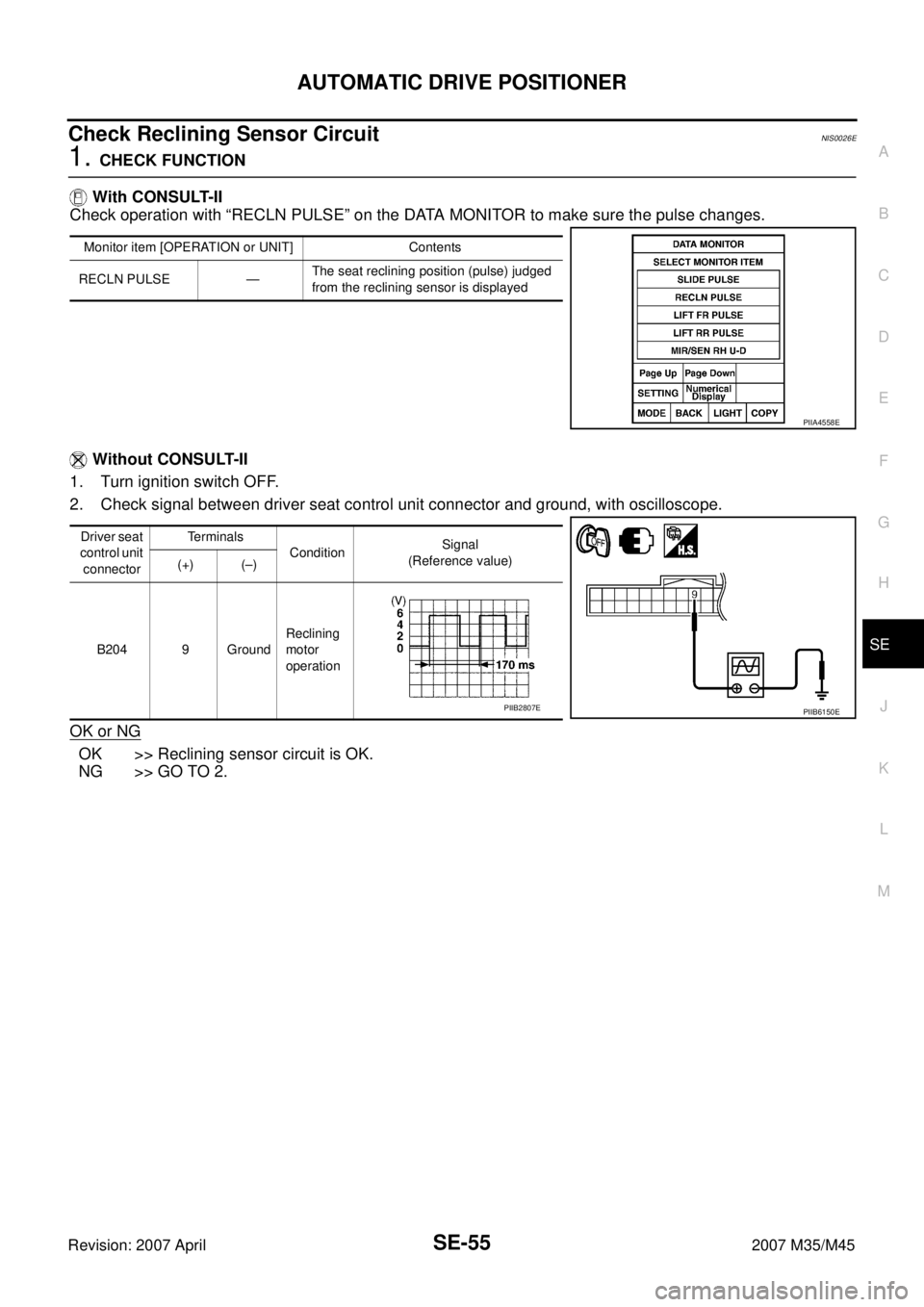 INFINITI M35 2007  Factory Service Manual AUTOMATIC DRIVE POSITIONER
SE-55
C
D
E
F
G
H
J
K
L
MA
B
SE
Revision: 2007 April2007 M35/M45
Check Reclining Sensor Circuit NIS0026E
1. CHECK FUNCTION
 With CONSULT-II
Check operation with “RECLN PUL