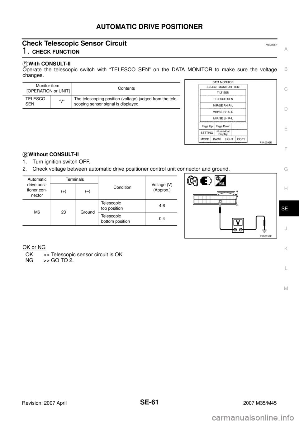 INFINITI M35 2007  Factory Service Manual AUTOMATIC DRIVE POSITIONER
SE-61
C
D
E
F
G
H
J
K
L
MA
B
SE
Revision: 2007 April2007 M35/M45
Check Telescopic Sensor Circuit NIS0026H
1. CHECK FUNCTION
With CONSULT-II
Operate the telescopic switch wit