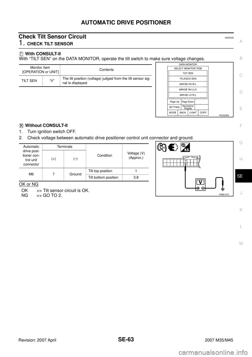 INFINITI M35 2007  Factory Service Manual AUTOMATIC DRIVE POSITIONER
SE-63
C
D
E
F
G
H
J
K
L
MA
B
SE
Revision: 2007 April2007 M35/M45
Check Tilt Sensor Circuit NIS0026I
1. CHECK TILT SENSOR
 With CONSULT-II
With “TILT SEN” on the DATA MON