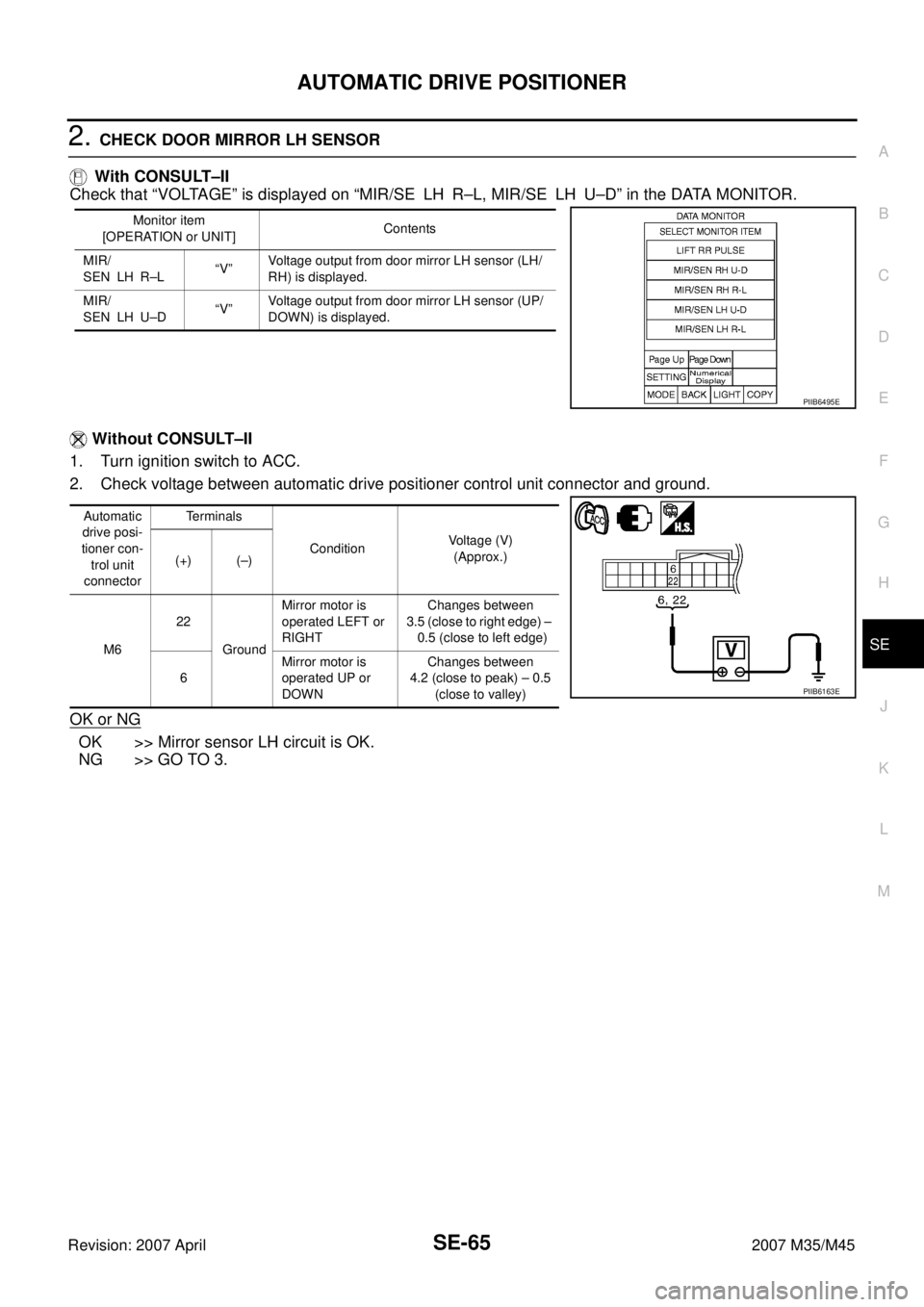 INFINITI M35 2007  Factory Service Manual AUTOMATIC DRIVE POSITIONER
SE-65
C
D
E
F
G
H
J
K
L
MA
B
SE
Revision: 2007 April2007 M35/M45
2. CHECK DOOR MIRROR LH SENSOR
 With CONSULT–II
Check that “VOLTAGE” is displayed on “MIR/SE LH R–