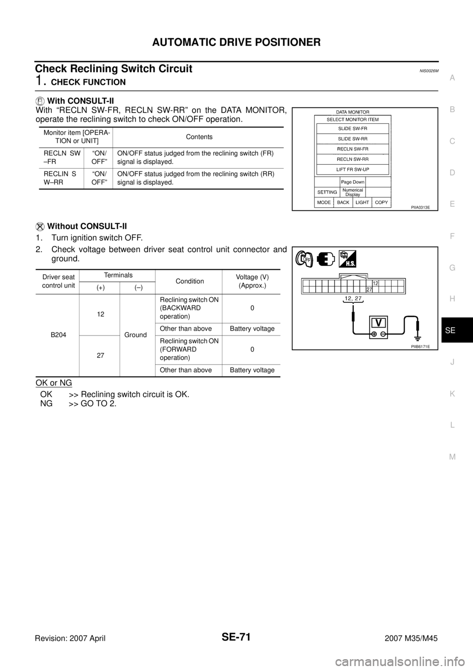 INFINITI M35 2007  Factory Service Manual AUTOMATIC DRIVE POSITIONER
SE-71
C
D
E
F
G
H
J
K
L
MA
B
SE
Revision: 2007 April2007 M35/M45
Check Reclining Switch Circuit NIS0026M
1. CHECK FUNCTION
 With CONSULT-II
With “RECLN SW-FR, RECLN SW-RR