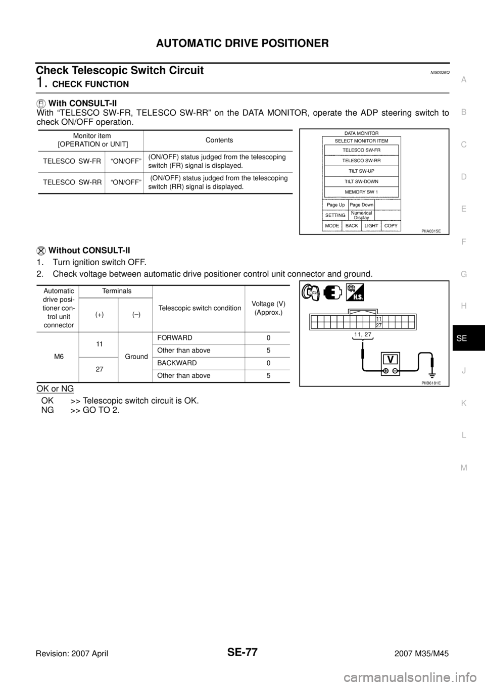 INFINITI M35 2007  Factory Service Manual AUTOMATIC DRIVE POSITIONER
SE-77
C
D
E
F
G
H
J
K
L
MA
B
SE
Revision: 2007 April2007 M35/M45
Check Telescopic Switch Circuit NIS0026Q
1. CHECK FUNCTION
 With CONSULT-II
With “TELESCO SW-FR, TELESCO S