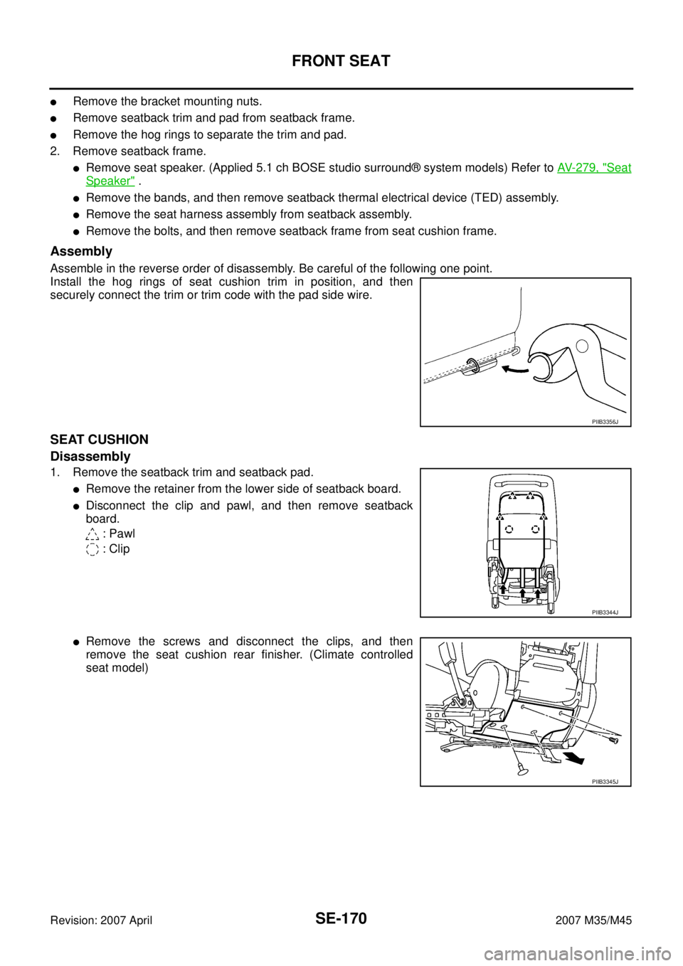 INFINITI M35 2007 Factory Service Manual SE-170
FRONT SEAT
Revision: 2007 April2007 M35/M45
Remove the bracket mounting nuts.
Remove seatback trim and pad from seatback frame.
Remove the hog rings to separate the trim and pad.
2. Remove s INFINITI M35 2007 Factory Service Manual SE-170
FRONT SEAT
Revision: 2007 April2007 M35/M45
Remove the bracket mounting nuts.
Remove seatback trim and pad from seatback frame.
Remove the hog rings to separate the trim and pad.
2. Remove s