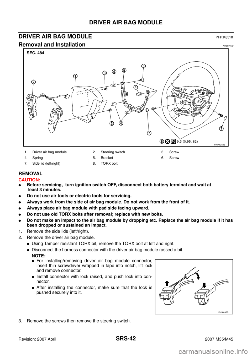 INFINITI M35 2007  Factory Service Manual SRS-42
DRIVER AIR BAG MODULE
Revision: 2007 April2007 M35/M45
DRIVER AIR BAG MODULEPFP:K8510
Removal and InstallationNHS0009C
REMOVAL
CAUTION:
Before servicing,  turn ignition switch OFF, disconnect 