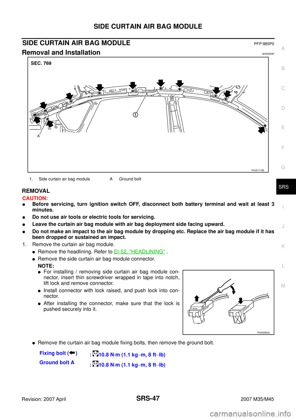 INFINITI M35 2007 Factory Service Manual SIDE CURTAIN AIR BAG MODULE
SRS-47
C
D
E
F
G
I
J
K
L
MA
B
SRS
Revision: 2007 April2007 M35/M45
SIDE CURTAIN AIR BAG MODULEPFP:985P0
Removal and InstallationNHS0009F
REMOVAL
CAUTION:
Before servicing, INFINITI M35 2007 Factory Service Manual SIDE CURTAIN AIR BAG MODULE
SRS-47
C
D
E
F
G
I
J
K
L
MA
B
SRS
Revision: 2007 April2007 M35/M45
SIDE CURTAIN AIR BAG MODULEPFP:985P0
Removal and InstallationNHS0009F
REMOVAL
CAUTION:
Before servicing,