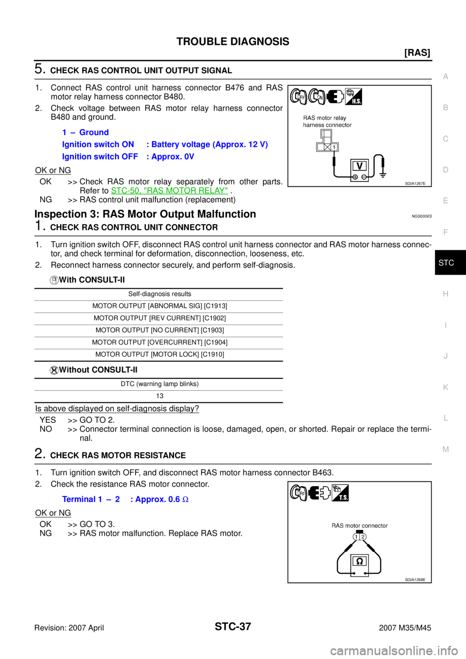 INFINITI M35 2007  Factory Service Manual TROUBLE DIAGNOSIS
STC-37
[RAS]
C
D
E
F
H
I
J
K
L
MA
B
STC
Revision: 2007 April2007 M35/M45
5. CHECK RAS CONTROL UNIT OUTPUT SIGNAL
1. Connect RAS control unit harness connector B476 and RAS
motor rela