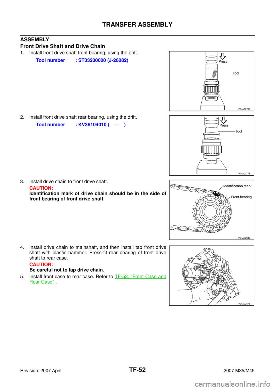 INFINITI M35 2007  Factory Service Manual TF-52
TRANSFER ASSEMBLY
Revision: 2007 April2007 M35/M45
ASSEMBLY
Front Drive Shaft and Drive Chain
1. Install front drive shaft front bearing, using the drift.
2. Install front drive shaft rear beari