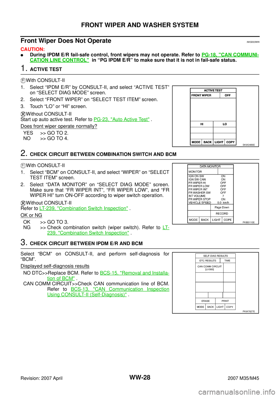 INFINITI M35 2007 Factory Service Manual WW-28
FRONT WIPER AND WASHER SYSTEM
Revision: 2007 April2007 M35/M45
Front Wiper Does Not OperateNKS003WN
CAUTION:
During IPDM E/R fail-safe control, front wipers may not operate. Refer to PG-18, "CA INFINITI M35 2007 Factory Service Manual WW-28
FRONT WIPER AND WASHER SYSTEM
Revision: 2007 April2007 M35/M45
Front Wiper Does Not OperateNKS003WN
CAUTION:
During IPDM E/R fail-safe control, front wipers may not operate. Refer to PG-18, "CA