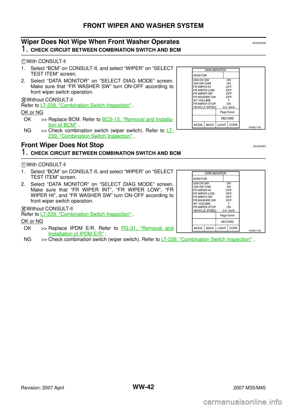 INFINITI M35 2007 Factory Service Manual WW-42
FRONT WIPER AND WASHER SYSTEM
Revision: 2007 April2007 M35/M45
Wiper Does Not Wipe When Front Washer OperatesNKS003WW
1. CHECK CIRCUIT BETWEEN COMBINATION SWITCH AND BCM
With CONSULT-ll
1. Selec INFINITI M35 2007 Factory Service Manual WW-42
FRONT WIPER AND WASHER SYSTEM
Revision: 2007 April2007 M35/M45
Wiper Does Not Wipe When Front Washer OperatesNKS003WW
1. CHECK CIRCUIT BETWEEN COMBINATION SWITCH AND BCM
With CONSULT-ll
1. Selec
