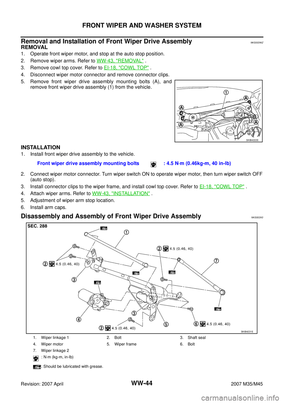 INFINITI M35 2007 Factory Service Manual WW-44
FRONT WIPER AND WASHER SYSTEM
Revision: 2007 April2007 M35/M45
Removal and Installation of Front Wiper Drive AssemblyNKS003WZ
REMOVAL
1. Operate front wiper motor, and stop at the auto stop posi INFINITI M35 2007 Factory Service Manual WW-44
FRONT WIPER AND WASHER SYSTEM
Revision: 2007 April2007 M35/M45
Removal and Installation of Front Wiper Drive AssemblyNKS003WZ
REMOVAL
1. Operate front wiper motor, and stop at the auto stop posi
