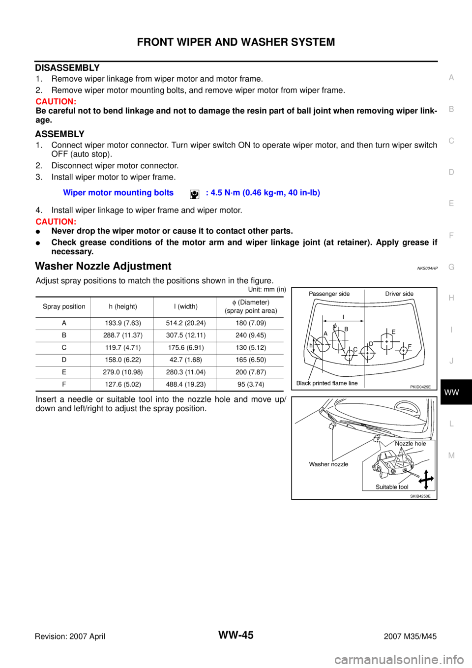 INFINITI M35 2007 Factory Service Manual FRONT WIPER AND WASHER SYSTEM
WW-45
C
D
E
F
G
H
I
J
L
MA
B
WW
Revision: 2007 April2007 M35/M45
DISASSEMBLY
1. Remove wiper linkage from wiper motor and motor frame.
2. Remove wiper motor mounting bolt INFINITI M35 2007 Factory Service Manual FRONT WIPER AND WASHER SYSTEM
WW-45
C
D
E
F
G
H
I
J
L
MA
B
WW
Revision: 2007 April2007 M35/M45
DISASSEMBLY
1. Remove wiper linkage from wiper motor and motor frame.
2. Remove wiper motor mounting bolt