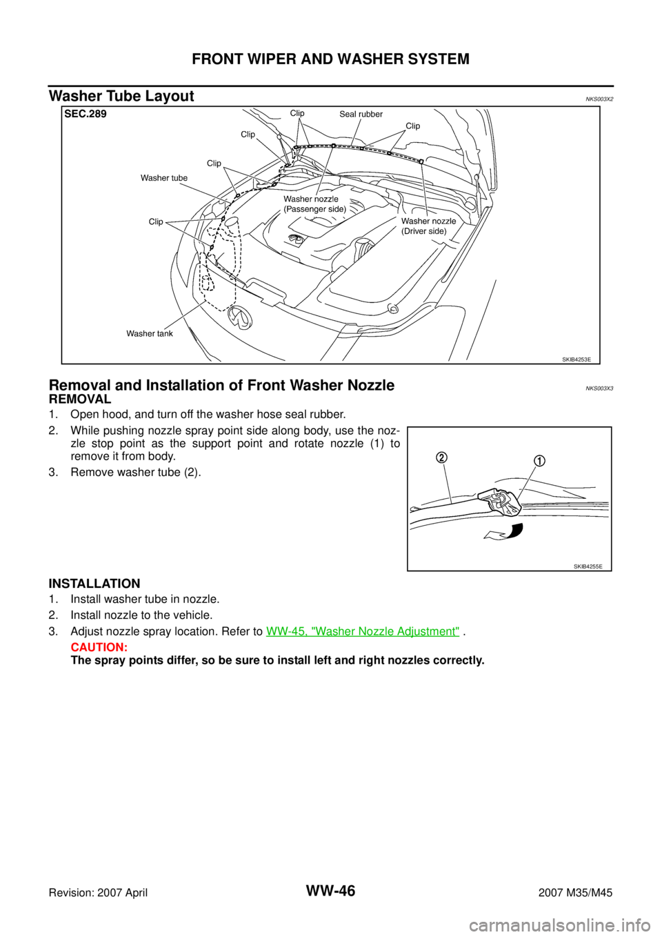 INFINITI M35 2007  Factory Service Manual WW-46
FRONT WIPER AND WASHER SYSTEM
Revision: 2007 April2007 M35/M45
Washer Tube LayoutNKS003X2
Removal and Installation of Front Washer NozzleNKS003X3
REMOVAL
1. Open hood, and turn off the washer ho