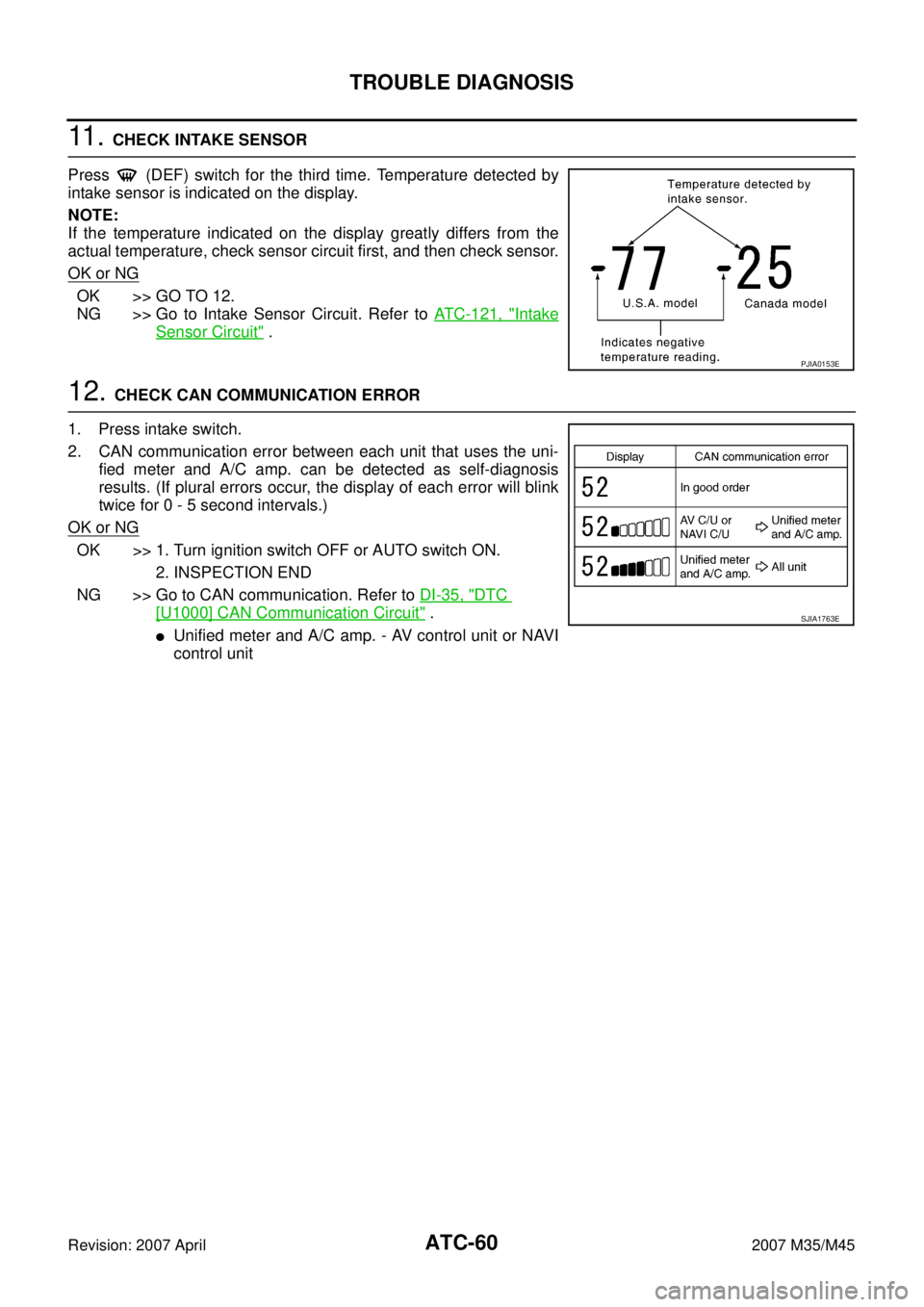 INFINITI M35 2007  Factory Service Manual ATC-60
TROUBLE DIAGNOSIS
Revision: 2007 April2007 M35/M45
11 .  CHECK INTAKE SENSOR
Press   (DEF) switch for the third time. Temperature detected by
intake sensor is indicated on the display.
NOTE:
If