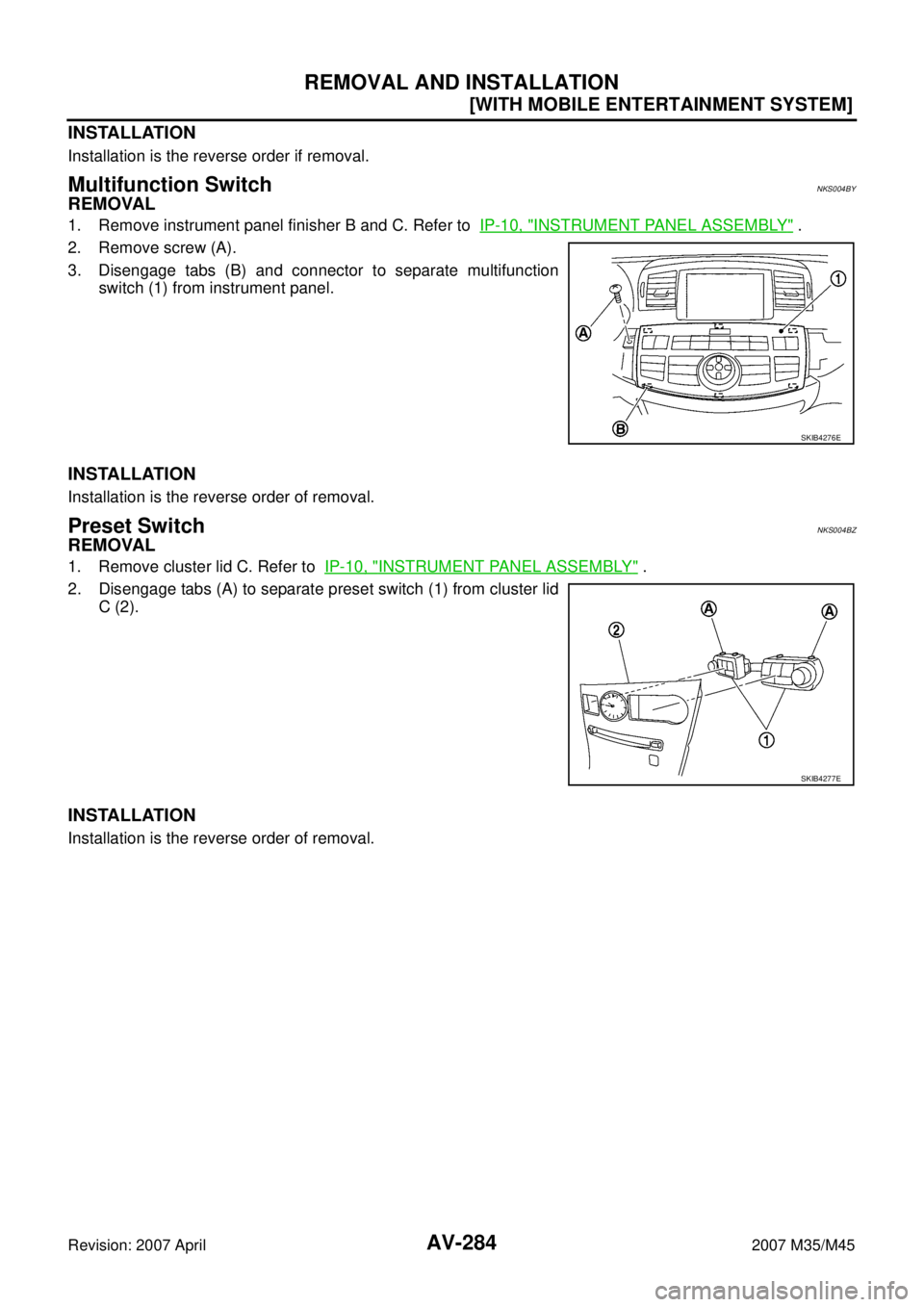 INFINITI M35 2007  Factory Service Manual AV-284
[WITH MOBILE ENTERTAINMENT SYSTEM]
REMOVAL AND INSTALLATION
Revision: 2007 April2007 M35/M45
INSTALLATION
Installation is the reverse order if removal. 
Multifunction SwitchNKS004BY
REMOVAL
1. 
