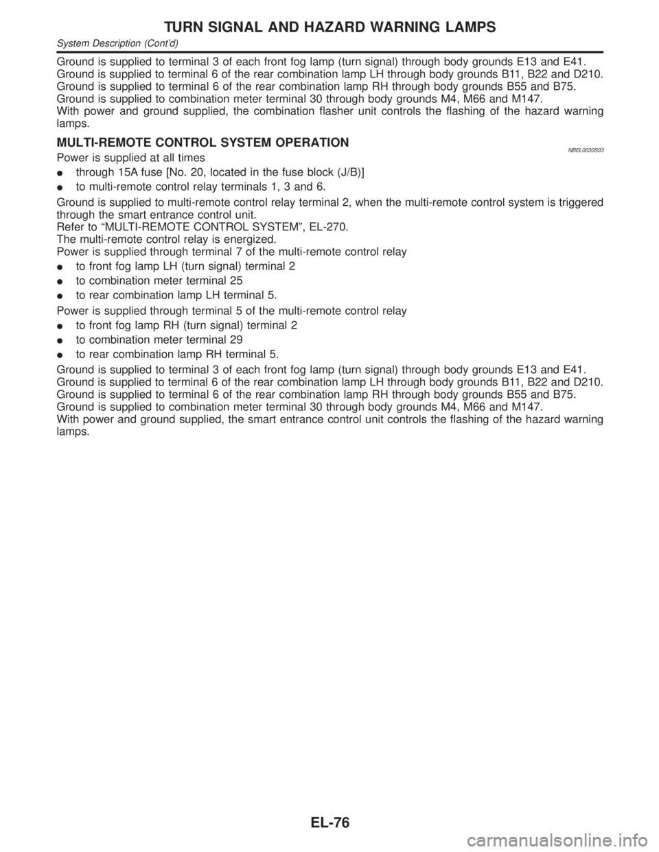 INFINITI QX4 2001  Factory Service Manual Ground is supplied to terminal 3 of each front fog lamp (turn signal) through body grounds E13 and E41.
Ground is supplied to terminal 6 of the rear combination lamp LH through body grounds B11, B22 a