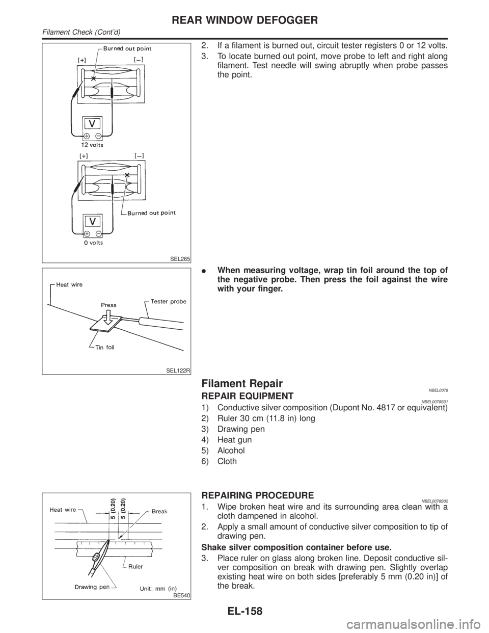 INFINITI QX4 2001 Factory Service Manual SEL265
2. If a filament is burned out, circuit tester registers 0 or 12 volts.
3. To locate burned out point, move probe to left and right along
filament. Test needle will swing abruptly when probe pa INFINITI QX4 2001 Factory Service Manual SEL265
2. If a filament is burned out, circuit tester registers 0 or 12 volts.
3. To locate burned out point, move probe to left and right along
filament. Test needle will swing abruptly when probe pa