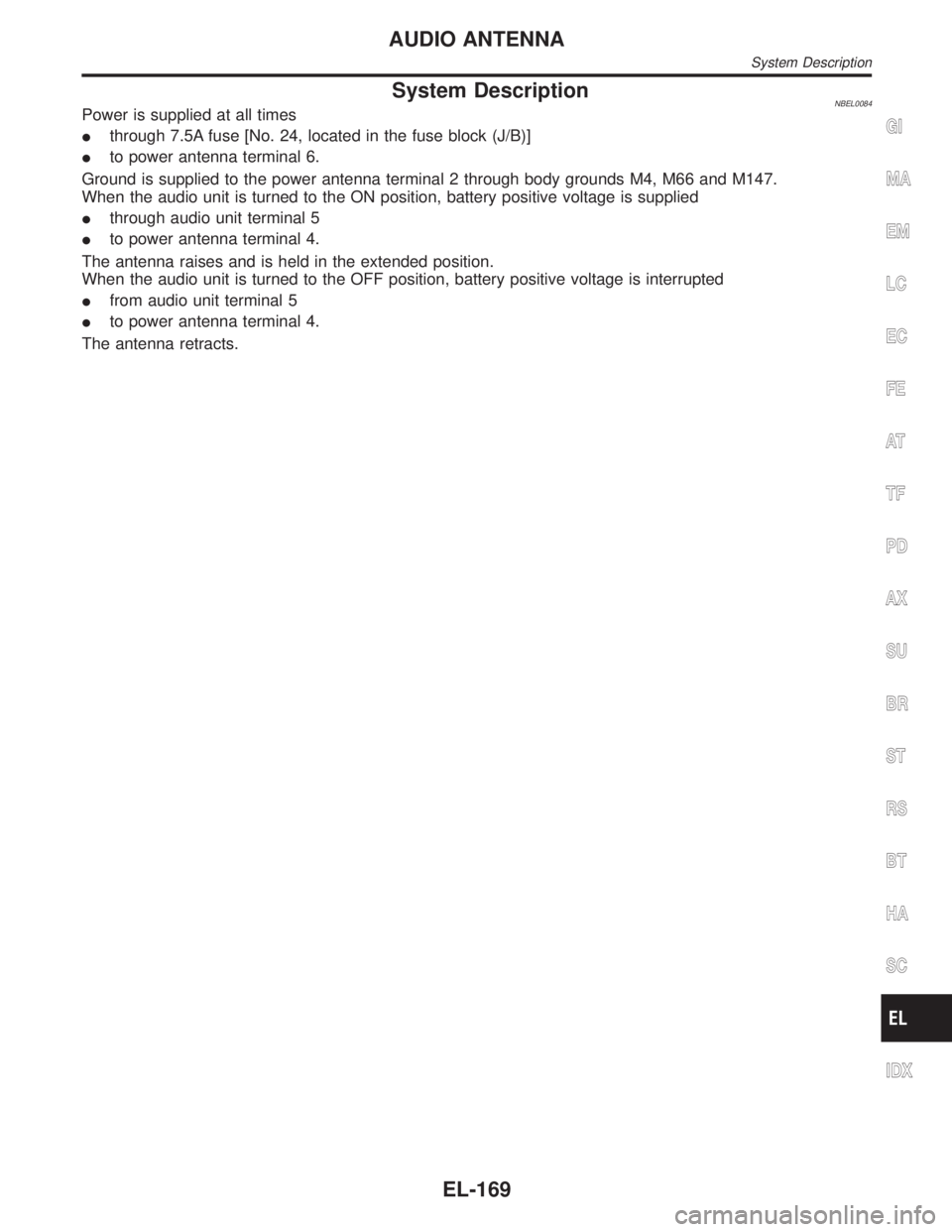 INFINITI QX4 2001  Factory Service Manual System DescriptionNBEL0084Power is supplied at all times
Ithrough 7.5A fuse [No. 24, located in the fuse block (J/B)]
Ito power antenna terminal 6.
Ground is supplied to the power antenna terminal 2 t