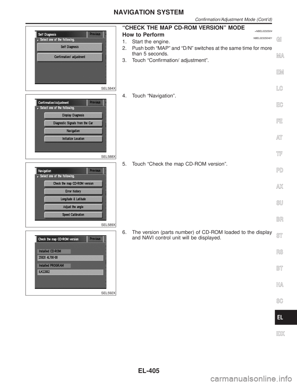 INFINITI QX4 2001  Factory Service Manual SEL584X
ªCHECK THE MAP CD-ROM VERSIONº MODE=NBEL0232S04How to PerformNBEL0232S04011. Start the engine.
2. Push both ªMAPº and ªD/Nº switches at the same time for more
than 5 seconds.
3. Touch ª