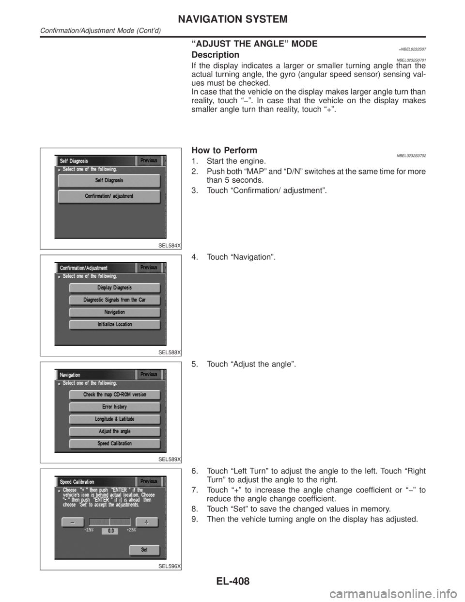 INFINITI QX4 2001  Factory Service Manual ªADJUST THE ANGLEº MODE=NBEL0232S07DescriptionNBEL0232S0701If the display indicates a larger or smaller turning angle than the
actual turning angle, the gyro (angular speed sensor) sensing val-
ues 