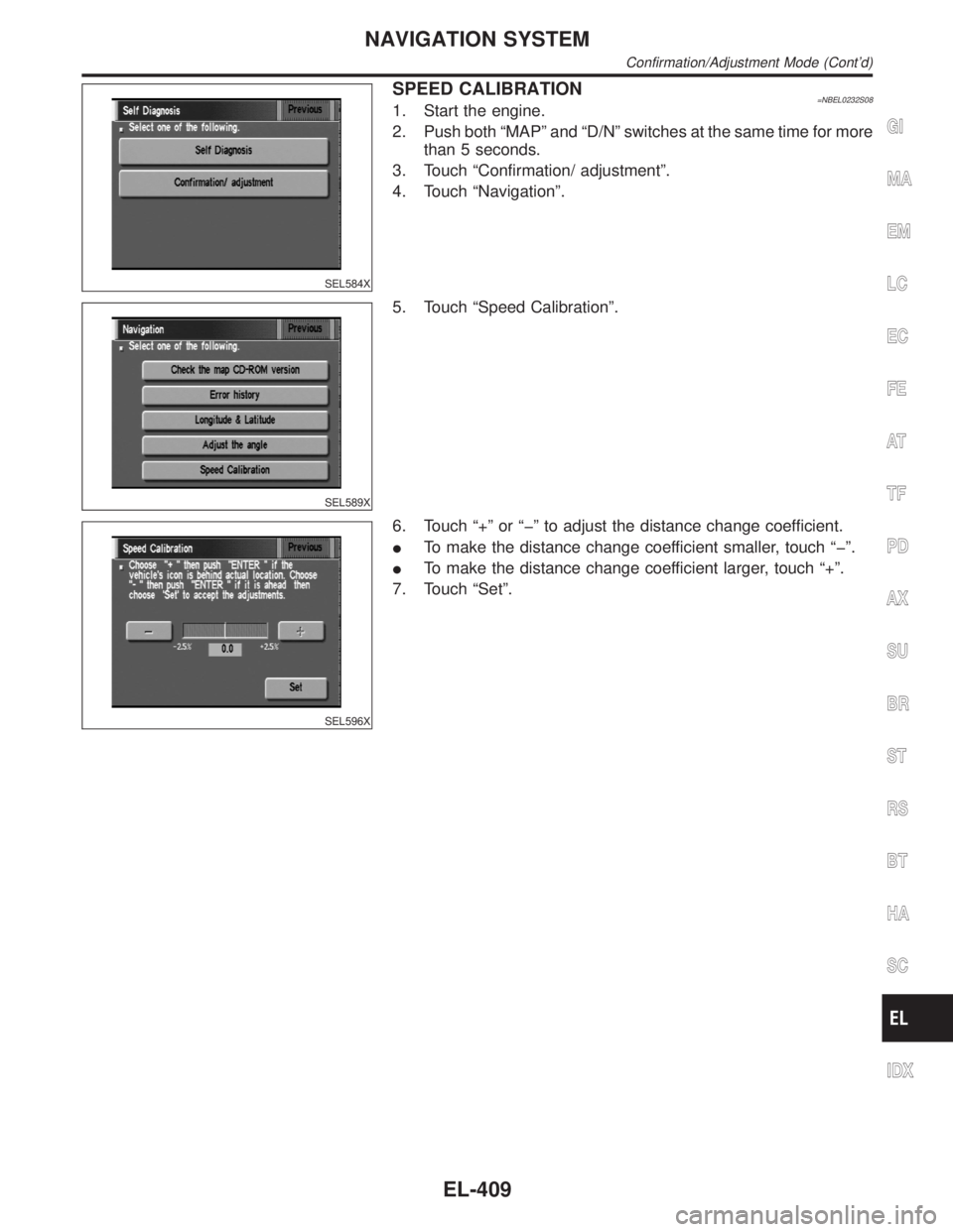 INFINITI QX4 2001  Factory Service Manual SEL584X
SPEED CALIBRATION=NBEL0232S081. Start the engine.
2. Push both ªMAPº and ªD/Nº switches at the same time for more
than 5 seconds.
3. Touch ªConfirmation/ adjustmentº.
4. Touch ªNavigati