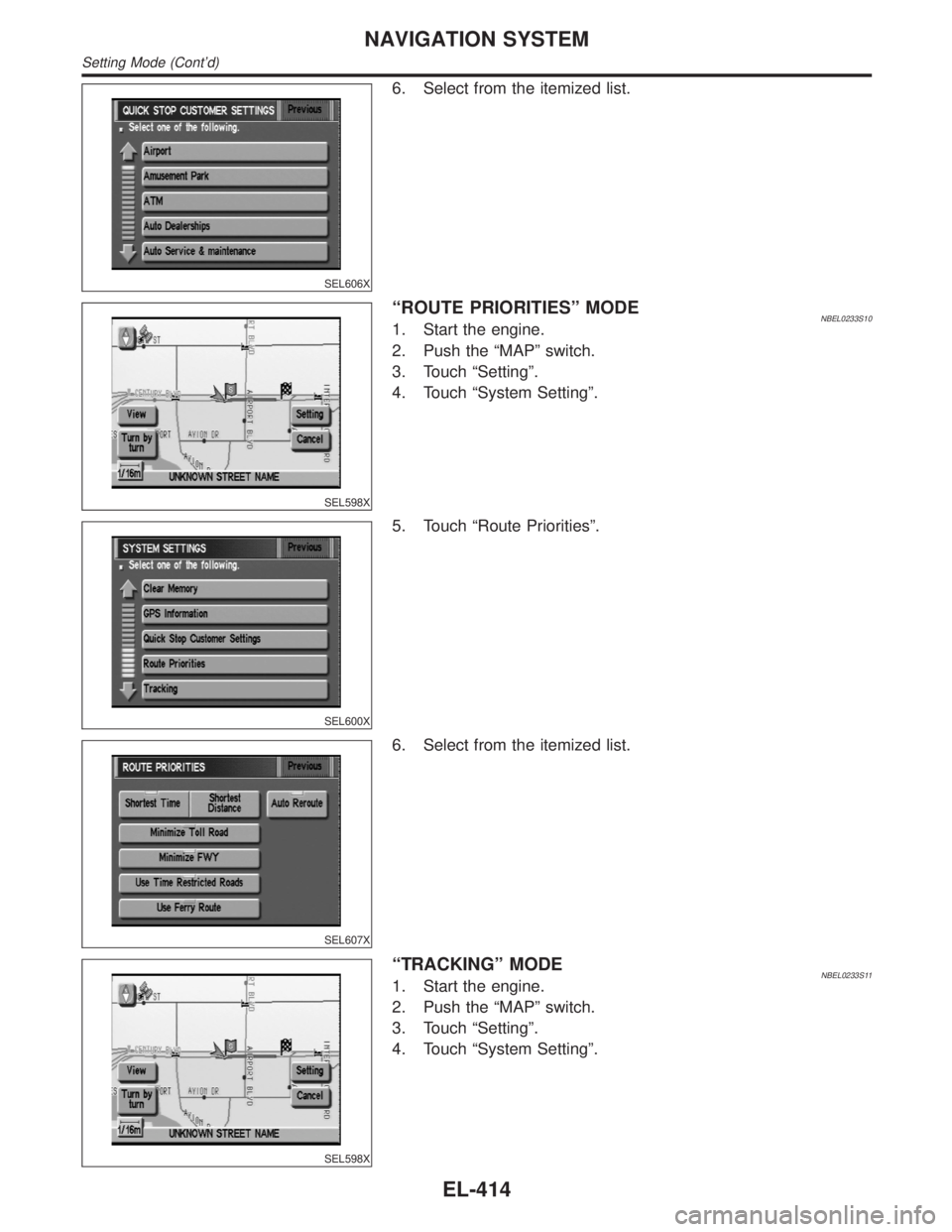 INFINITI QX4 2001  Factory Service Manual SEL606X
6. Select from the itemized list.
SEL598X
ªROUTE PRIORITIESº MODENBEL0233S101. Start the engine.
2. Push the ªMAPº switch.
3. Touch ªSettingº.
4. Touch ªSystem Settingº.
SEL600X
5. Tou