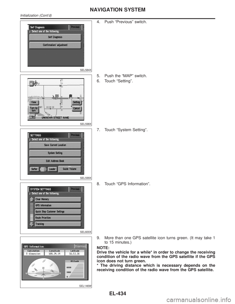 INFINITI QX4 2001  Factory Service Manual SEL584X
4. Push ªPreviousº switch.
SEL598X
5. Push the ªMAPº switch.
6. Touch ªSettingº.
SEL599X
7. Touch ªSystem Settingº.
SEL600X
8. Touch ªGPS Informationº.
SEL146W
9. More than one GPS s