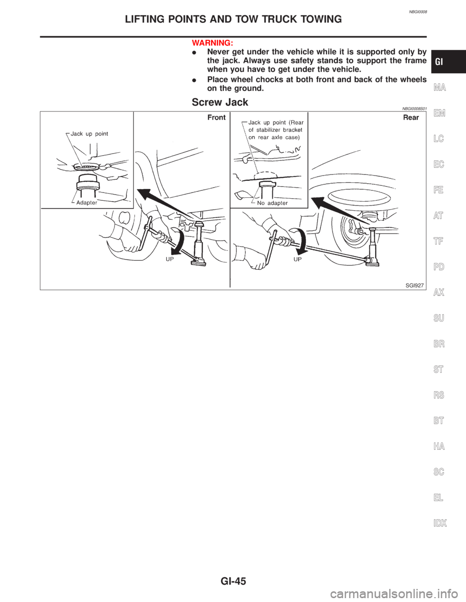 INFINITI QX4 2001  Factory Service Manual NBGI0008
WARNING:
INever get under the vehicle while it is supported only by
the jack. Always use safety stands to support the frame
when you have to get under the vehicle.
IPlace wheel chocks at both