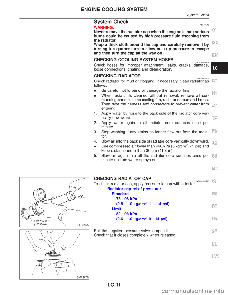 INFINITI QX4 2001  Factory Service Manual System CheckNBLC0016WARNING:
Never remove the radiator cap when the engine is hot; serious
burns could be caused by high pressure fluid escaping from
the radiator.
Wrap a thick cloth around the cap an