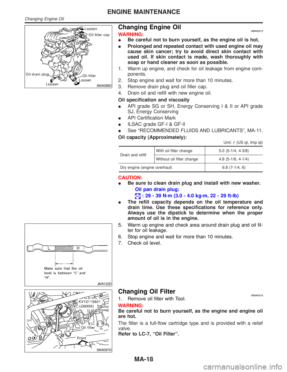 INFINITI QX4 2001  Factory Service Manual SMA096D
Changing Engine OilNBMA0015WARNING:
IBe careful not to burn yourself, as the engine oil is hot.
IProlonged and repeated contact with used engine oil may
cause skin cancer; try to avoid direct 