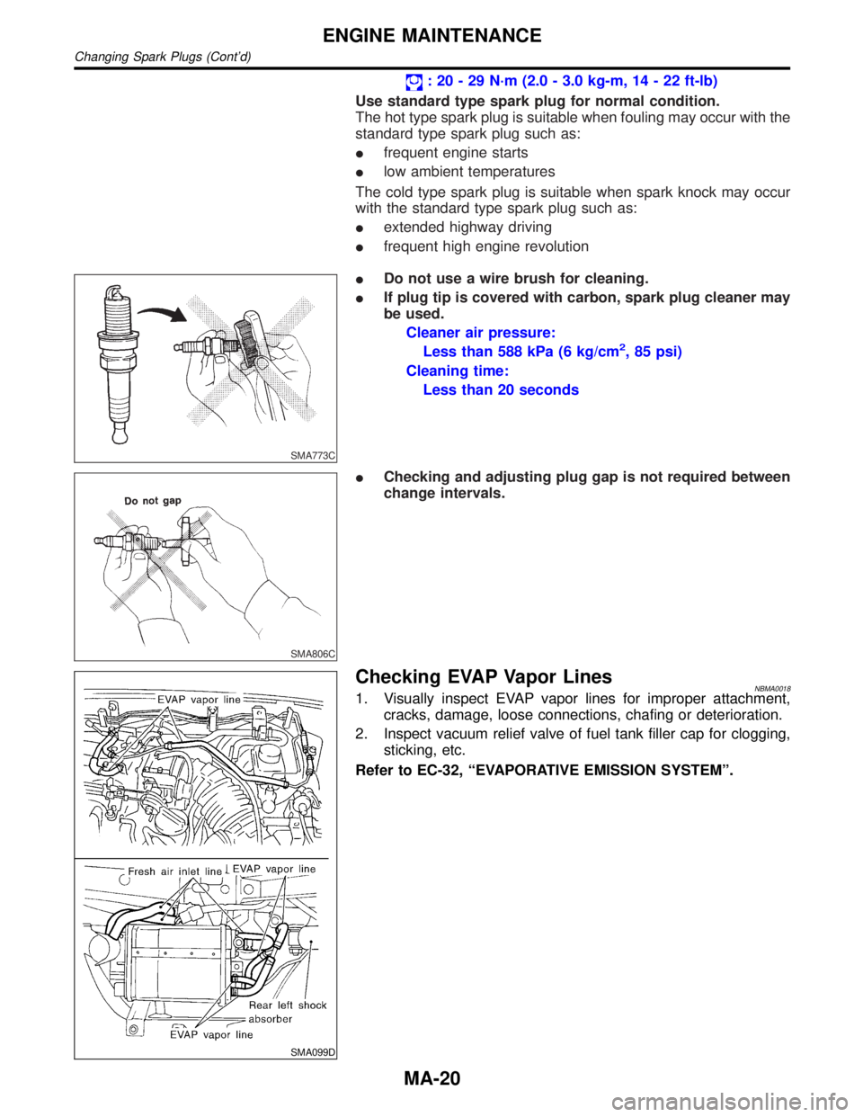 INFINITI QX4 2001  Factory Service Manual : 20 - 29 N´m (2.0 - 3.0 kg-m, 14 - 22 ft-lb)
Use standard type spark plug for normal condition.
The hot type spark plug is suitable when fouling may occur with the
standard type spark plug such as:
