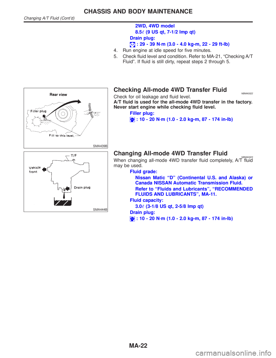 INFINITI QX4 2001 Factory Service Manual 2WD, 4WD model
8.5(9 US qt, 7-1/2 Imp qt)
Drain plug:
: 29 - 39 N´m (3.0 - 4.0 kg-m, 22 - 29 ft-lb)
4. Run engine at idle speed for five minutes.
5. Check fluid level and condition. Refer to MA-21, INFINITI QX4 2001 Factory Service Manual 2WD, 4WD model
8.5(9 US qt, 7-1/2 Imp qt)
Drain plug:
: 29 - 39 N´m (3.0 - 4.0 kg-m, 22 - 29 ft-lb)
4. Run engine at idle speed for five minutes.
5. Check fluid level and condition. Refer to MA-21,