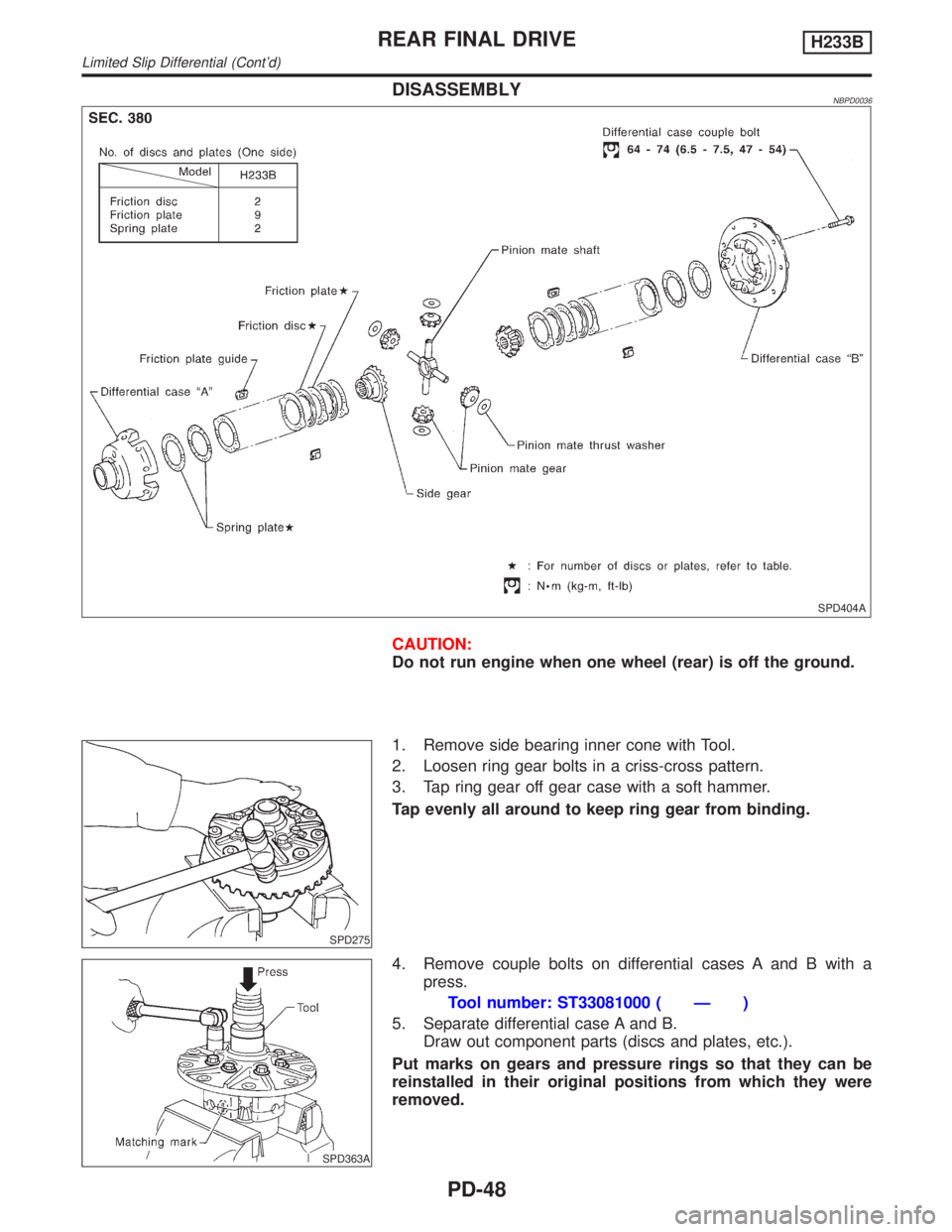 INFINITI QX4 2001  Factory Service Manual DISASSEMBLYNBPD0036
SPD404A
CAUTION:
Do not run engine when one wheel (rear) is off the ground.
SPD275
1. Remove side bearing inner cone with Tool.
2. Loosen ring gear bolts in a criss-cross pattern.
