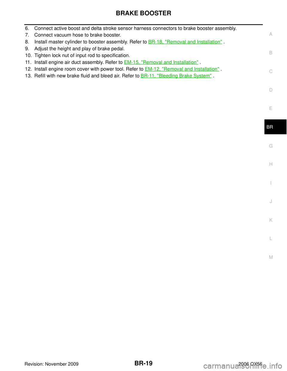 INFINITI QX56 2006  Factory Service Manual BRAKE BOOSTERBR-19
C
DE
G H
I
J
K L
M A
B
BR
Revision: November 2009 2006 QX56
6. Connect active boost and delta stroke sensor harness connectors to brake booster assembly.
7. Connect vacuum hose to b
