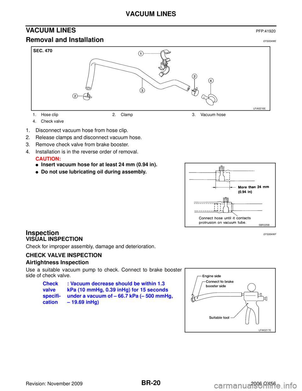 INFINITI QX56 2006  Factory Service Manual BR-20
VACUUM LINES
Revision: November 20092006 QX56
VACUUM LINESPFP:41920
Removal and InstallationEFS004WE
1. Disconnect vacuum hose from hose clip.
2. Release clamps and disconnect vacuum hose. 
3. R