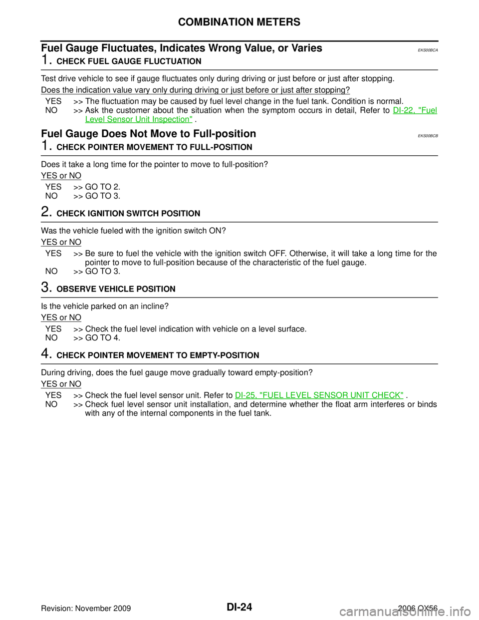 INFINITI QX56 2006 Factory Service Manual DI-24
COMBINATION METERS
Revision: November 20092006 QX56
Fuel Gauge Fluctuates, Indicates Wrong Value, or VariesEKS00BCA
1. CHECK FUEL GAUGE FLUCTUATION
Test drive vehicle to see if gauge fluctuates INFINITI QX56 2006 Factory Service Manual DI-24
COMBINATION METERS
Revision: November 20092006 QX56
Fuel Gauge Fluctuates, Indicates Wrong Value, or VariesEKS00BCA
1. CHECK FUEL GAUGE FLUCTUATION
Test drive vehicle to see if gauge fluctuates