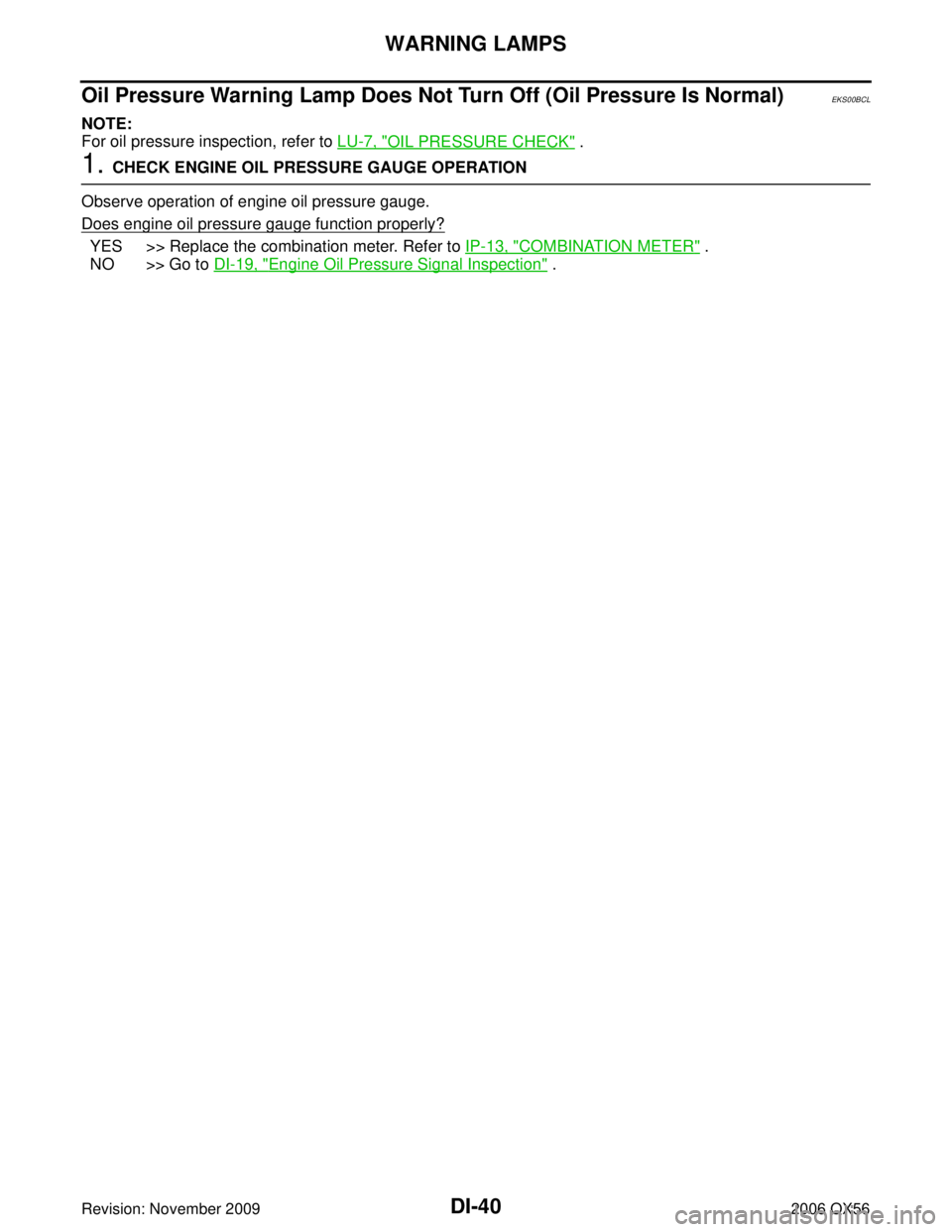 INFINITI QX56 2006  Factory Service Manual DI-40
WARNING LAMPS
Revision: November 20092006 QX56
Oil Pressure Warning Lamp Does Not Turn Off (Oil Pressure Is Normal)EKS00BCL
NOTE:
For oil pressure inspection, refer to LU-7, "
OIL PRESSURE CHECK