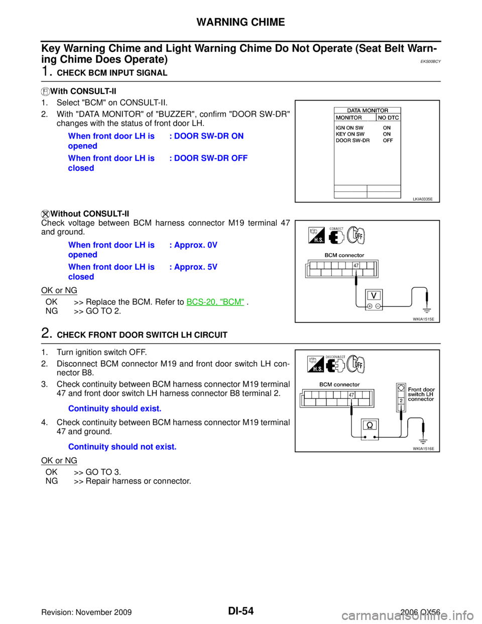 INFINITI QX56 2006 Factory Service Manual DI-54
WARNING CHIME
Revision: November 20092006 QX56
Key Warning Chime and Light Warning Chime Do Not Operate (Seat Belt Warn-
ing Chime Does Operate)
EKS00BCY
1. CHECK BCM INPUT SIGNAL
With CONSULT-I INFINITI QX56 2006 Factory Service Manual DI-54
WARNING CHIME
Revision: November 20092006 QX56
Key Warning Chime and Light Warning Chime Do Not Operate (Seat Belt Warn-
ing Chime Does Operate)
EKS00BCY
1. CHECK BCM INPUT SIGNAL
With CONSULT-I