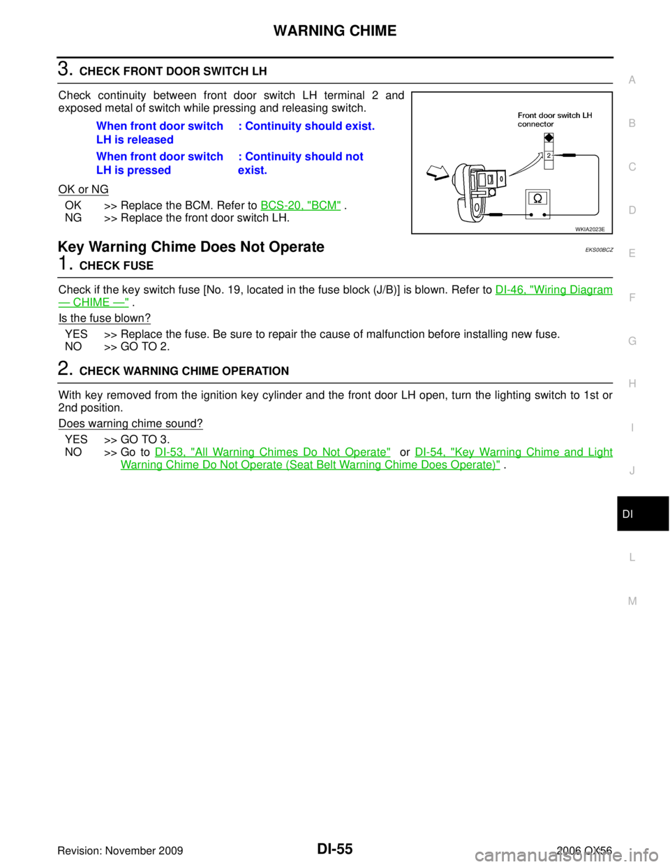 INFINITI QX56 2006 Factory Service Manual WARNING CHIMEDI-55
C
DE
F
G H
I
J
L
M A
B
DI
Revision: November 2009 2006 QX56
3. CHECK FRONT DOOR SWITCH LH
Check continuity between front door switch LH terminal 2 and
exposed metal of switch while INFINITI QX56 2006 Factory Service Manual WARNING CHIMEDI-55
C
DE
F
G H
I
J
L
M A
B
DI
Revision: November 2009 2006 QX56
3. CHECK FRONT DOOR SWITCH LH
Check continuity between front door switch LH terminal 2 and
exposed metal of switch while