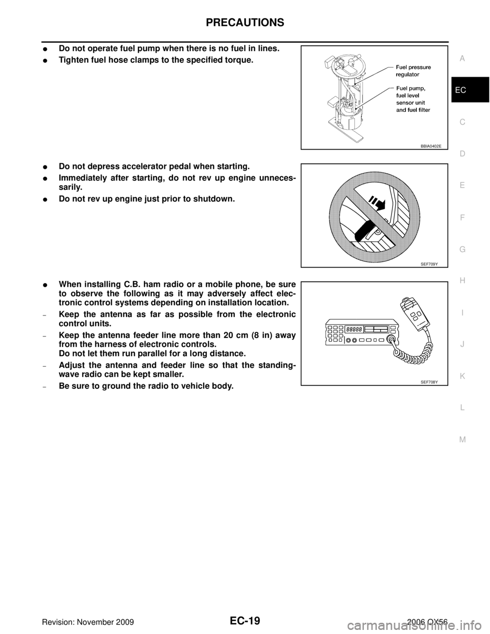INFINITI QX56 2006  Factory Service Manual PRECAUTIONSEC-19
C
DE
F
G H
I
J
K L
M A
EC
Revision: November 2009 2006 QX56
Do not operate fuel pump when there is no fuel in lines.
Tighten fuel hose clamps to the specified torque.
Do not depres
