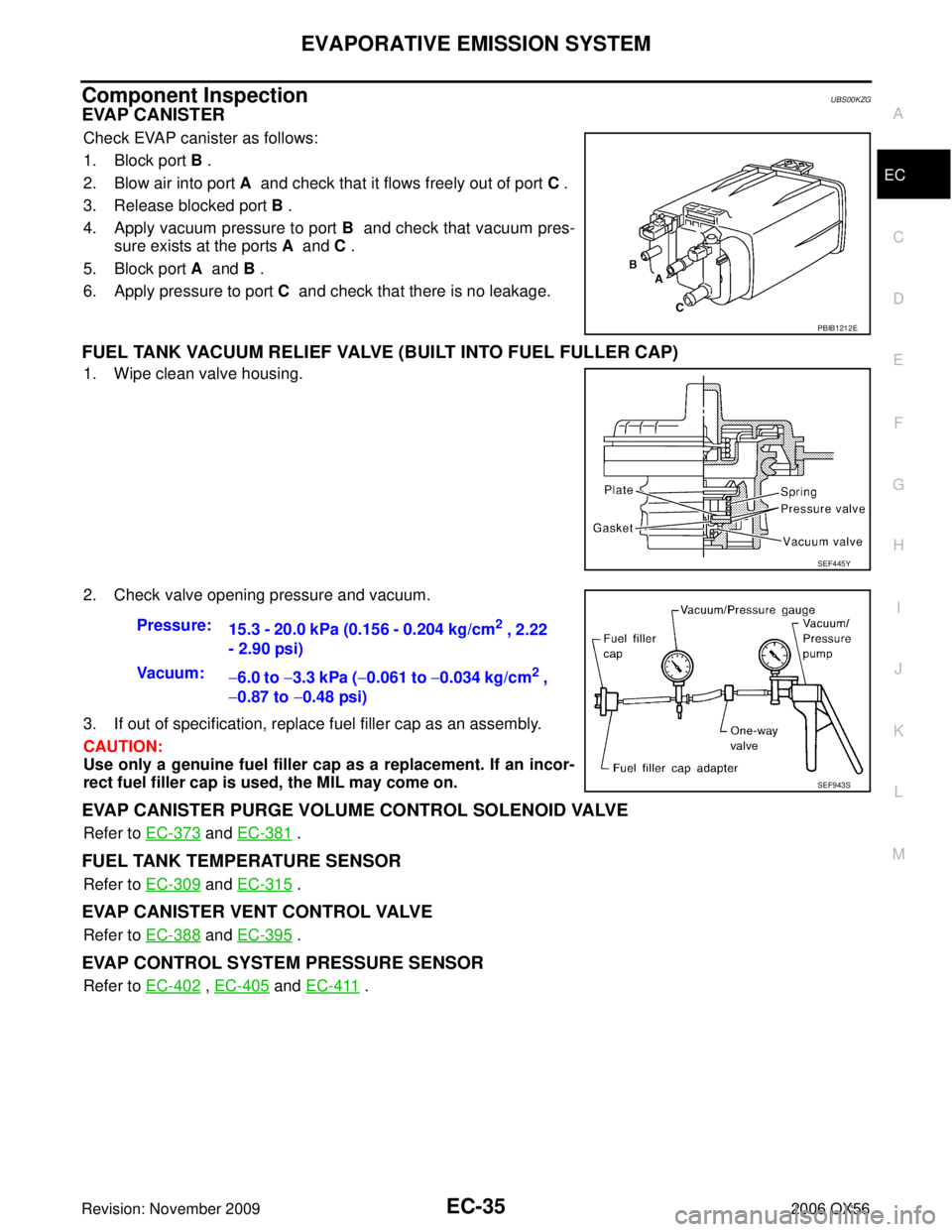 INFINITI QX56 2006 Factory Service Manual EVAPORATIVE EMISSION SYSTEMEC-35
C
DE
F
G H
I
J
K L
M A
EC
Revision: November 2009 2006 QX56
Component InspectionUBS00KZG
EVAP CANISTER
Check EVAP canister as follows:
1. Block port B .
2. Blow air in INFINITI QX56 2006 Factory Service Manual EVAPORATIVE EMISSION SYSTEMEC-35
C
DE
F
G H
I
J
K L
M A
EC
Revision: November 2009 2006 QX56
Component InspectionUBS00KZG
EVAP CANISTER
Check EVAP canister as follows:
1. Block port B .
2. Blow air in