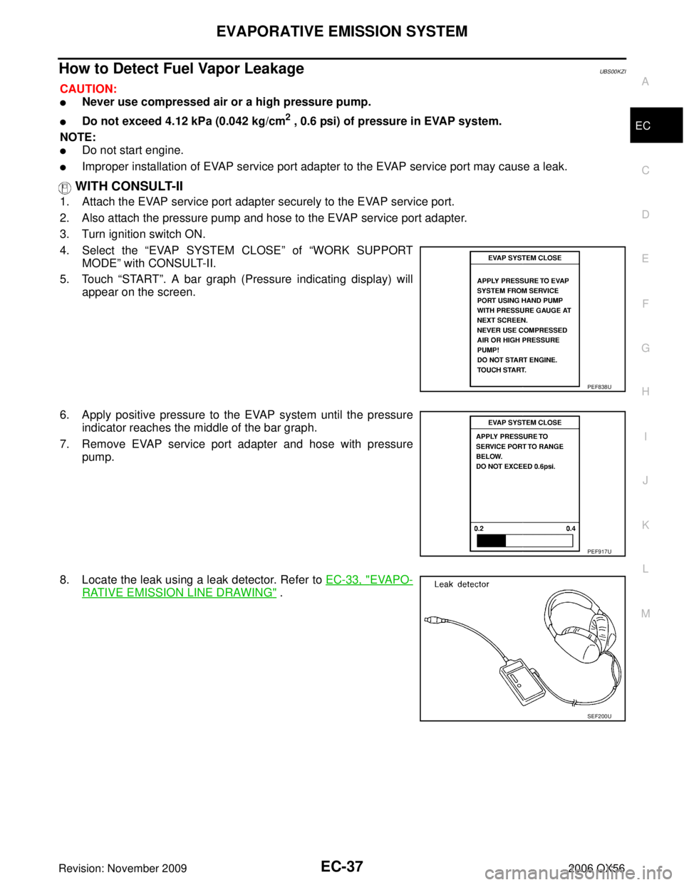 INFINITI QX56 2006 Factory Service Manual EVAPORATIVE EMISSION SYSTEMEC-37
C
DE
F
G H
I
J
K L
M A
EC
Revision: November 2009 2006 QX56
How to Detect Fuel Vapor LeakageUBS00KZI
CAUTION:
Never use compressed air or a high pressure pump.
Do no INFINITI QX56 2006 Factory Service Manual EVAPORATIVE EMISSION SYSTEMEC-37
C
DE
F
G H
I
J
K L
M A
EC
Revision: November 2009 2006 QX56
How to Detect Fuel Vapor LeakageUBS00KZI
CAUTION:
Never use compressed air or a high pressure pump.
Do no
