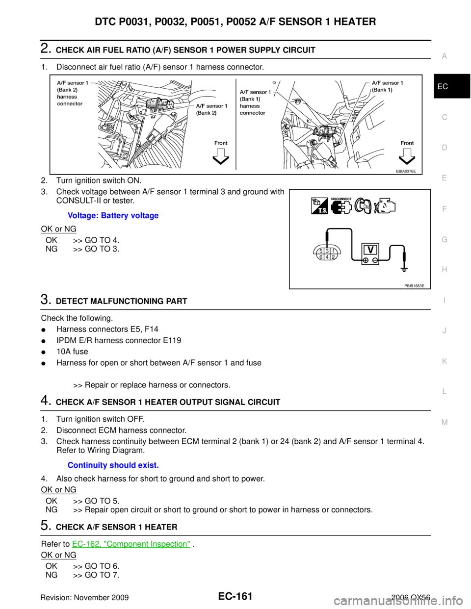 INFINITI QX56 2006 Factory Service Manual DTC P0031, P0032, P0051, P0052 A/F SENSOR 1 HEATEREC-161
C
DE
F
G H
I
J
K L
M A
EC
Revision: November 2009 2006 QX56
2. CHECK AIR FUEL RATIO (A/F) SENSOR 1 POWER SUPPLY CIRCUIT
1. Disconnect air fuel INFINITI QX56 2006 Factory Service Manual DTC P0031, P0032, P0051, P0052 A/F SENSOR 1 HEATEREC-161
C
DE
F
G H
I
J
K L
M A
EC
Revision: November 2009 2006 QX56
2. CHECK AIR FUEL RATIO (A/F) SENSOR 1 POWER SUPPLY CIRCUIT
1. Disconnect air fuel